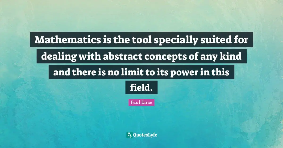 Concepts Quotes: "Mathematics is the tool specially suited for dealing with abstract concepts of any kind and there is no limit to its power in this field."