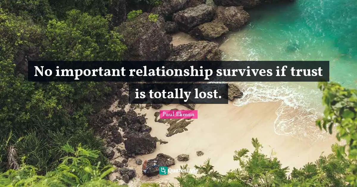 No important relationship survives if trust is totally lost.