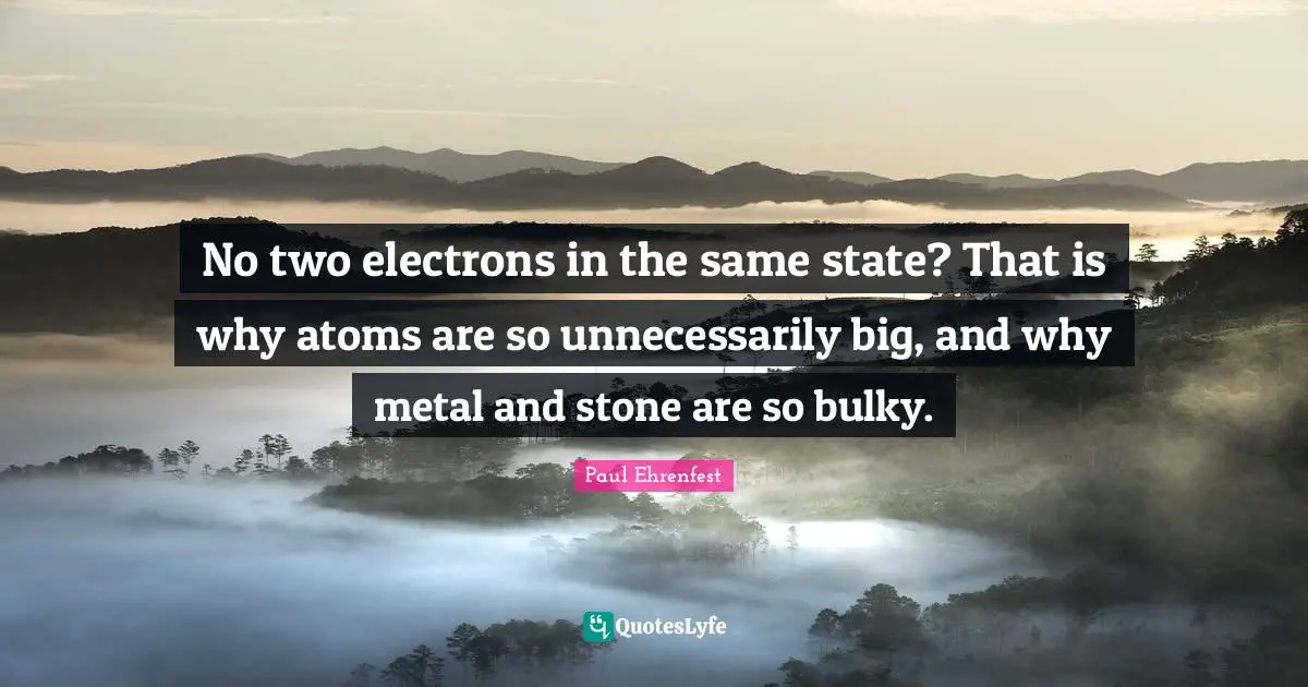 No two electrons in the same state? That is why atoms are so unnecessarily big, and why metal and stone are so bulky.