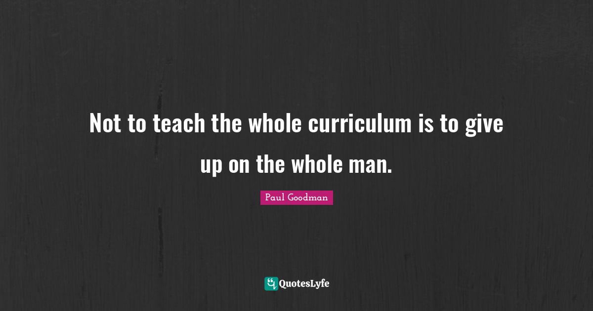 Not to teach the whole curriculum is to give up on the whole man.