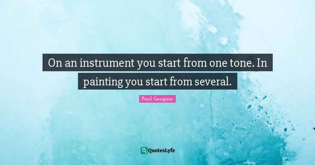 On an instrument you start from one tone. In painting you start from several.
