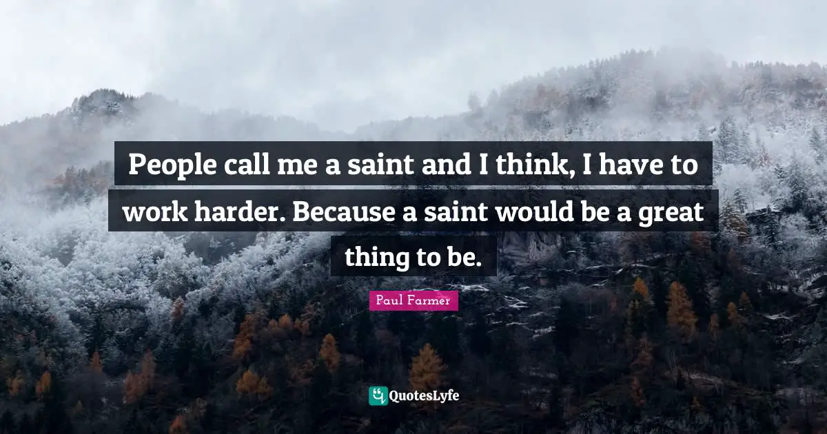 People call me a saint and I think, I have to work harder. Because a saint would be a great thing to be.