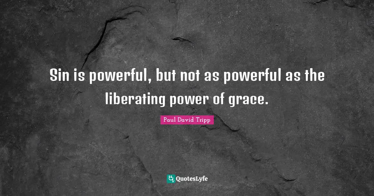 Sin is powerful, but not as powerful as the liberating power of grace.