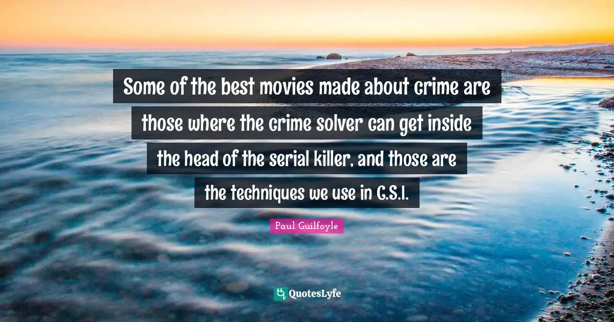 Paul Guilfoyle Quotes: "Some of the best movies made about crime are those where the crime solver can get inside the head of the serial killer, and those are the techniques we use in C.S.I."