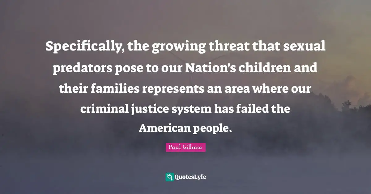 Specifically, the growing threat that sexual predators pose to our Nation's children and their families represents an area where our criminal justice system has failed the American people.