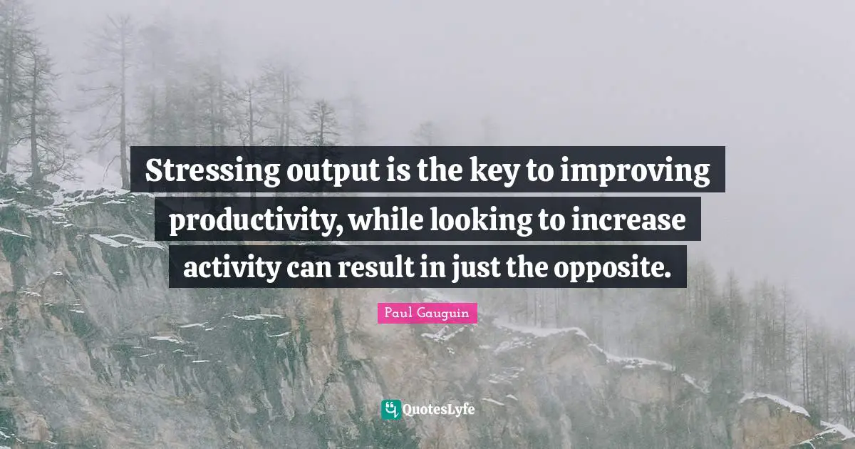 Improving Quotes: "Stressing output is the key to improving productivity, while looking to increase activity can result in just the opposite."