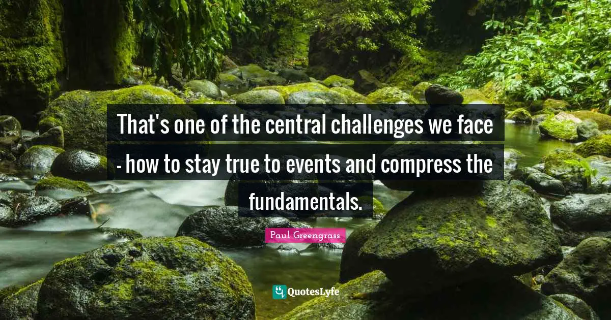 That's one of the central challenges we face - how to stay true to events and compress the fundamentals.