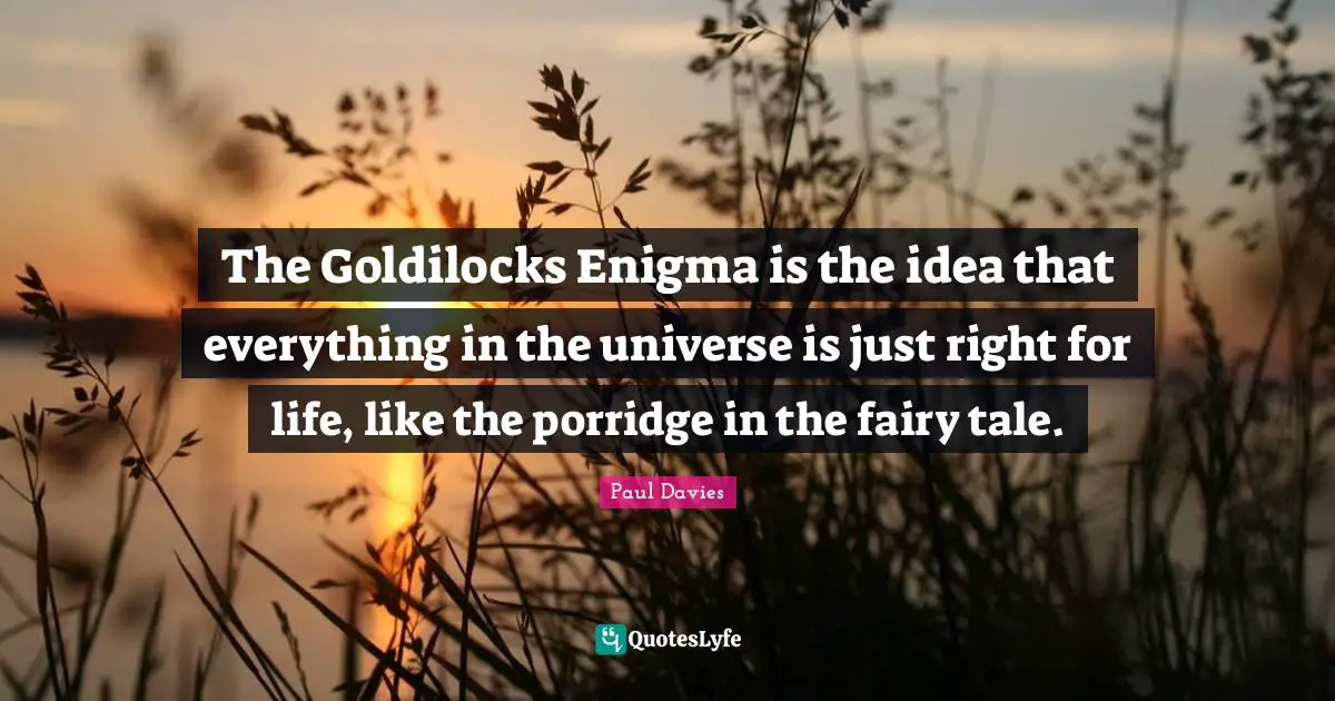 The Goldilocks Enigma is the idea that everything in the universe is just right for life, like the porridge in the fairy tale.
