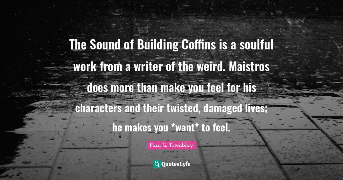 The Sound of Building Coffins is a soulful work from a writer of the weird. Maistros does more than make you feel for his characters and their twisted, damaged lives; he makes you *want* to feel.