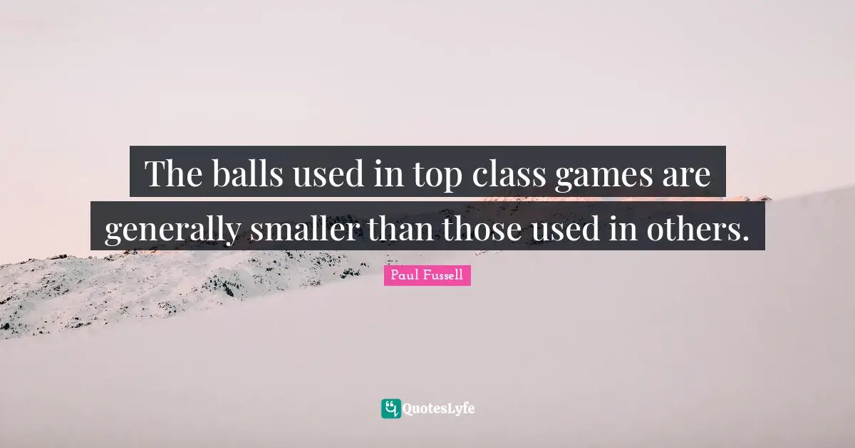 The balls used in top class games are generally smaller than those used in others.