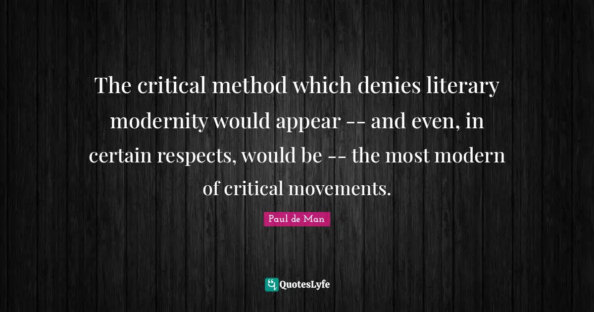 The critical method which denies literary modernity would appear -- and even, in certain respects, would be -- the most modern of critical movements.