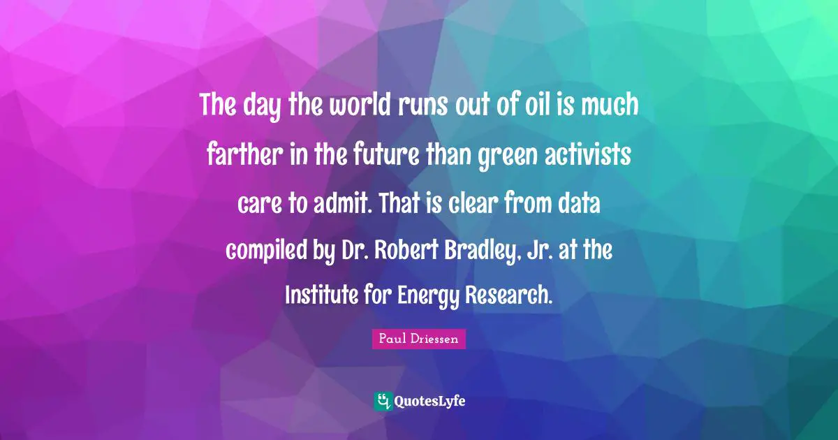 The day the world runs out of oil is much farther in the future than green activists care to admit. That is clear from data compiled by Dr. Robert Bradley, Jr. at the Institute for Energy Research.