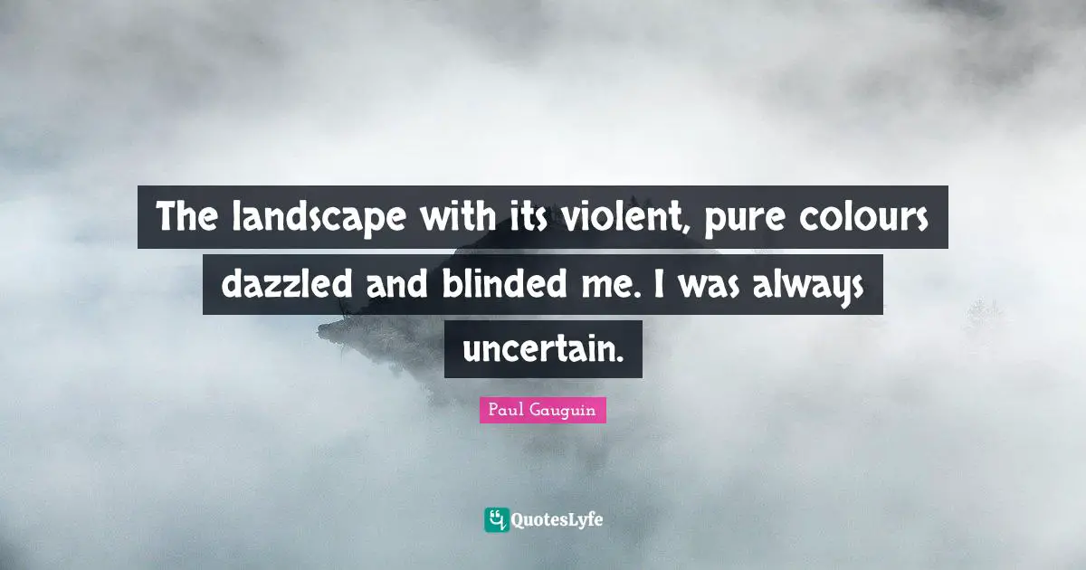 Blinded Quotes: "The landscape with its violent, pure colours dazzled and blinded me. I was always uncertain."