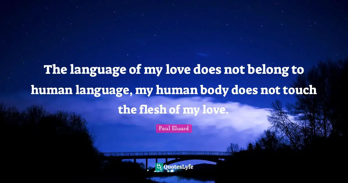 The language of my love does not belong to human language, my human body does not touch the flesh of my love.