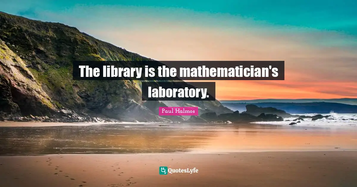 Laboratory Quotes: "The library is the mathematician's laboratory."