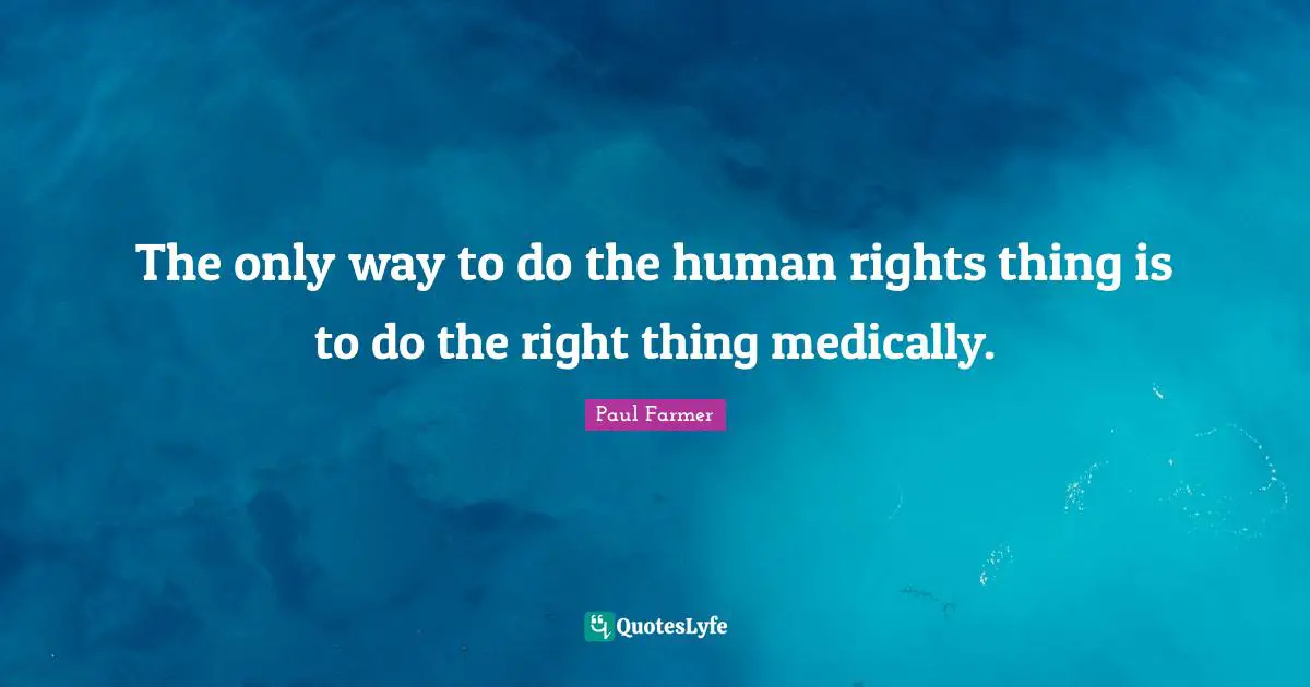 The only way to do the human rights thing is to do the right thing medically.
