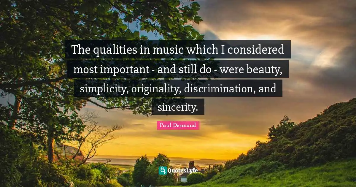 Sincerity Quotes: "The qualities in music which I considered most important - and still do - were beauty, simplicity, originality, discrimination, and sincerity."