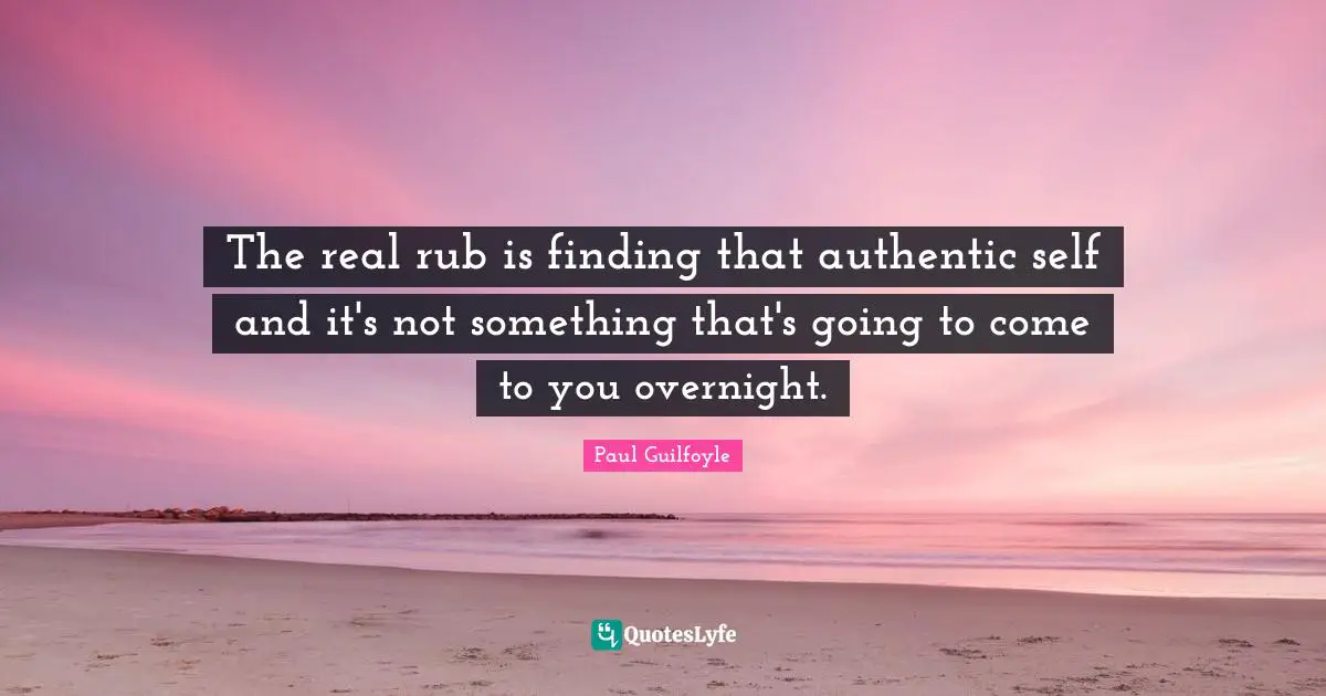 Paul Guilfoyle Quotes: "The real rub is finding that authentic self and it's not something that's going to come to you overnight."