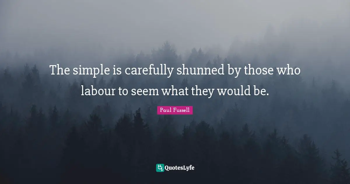 The simple is carefully shunned by those who labour to seem what they would be.