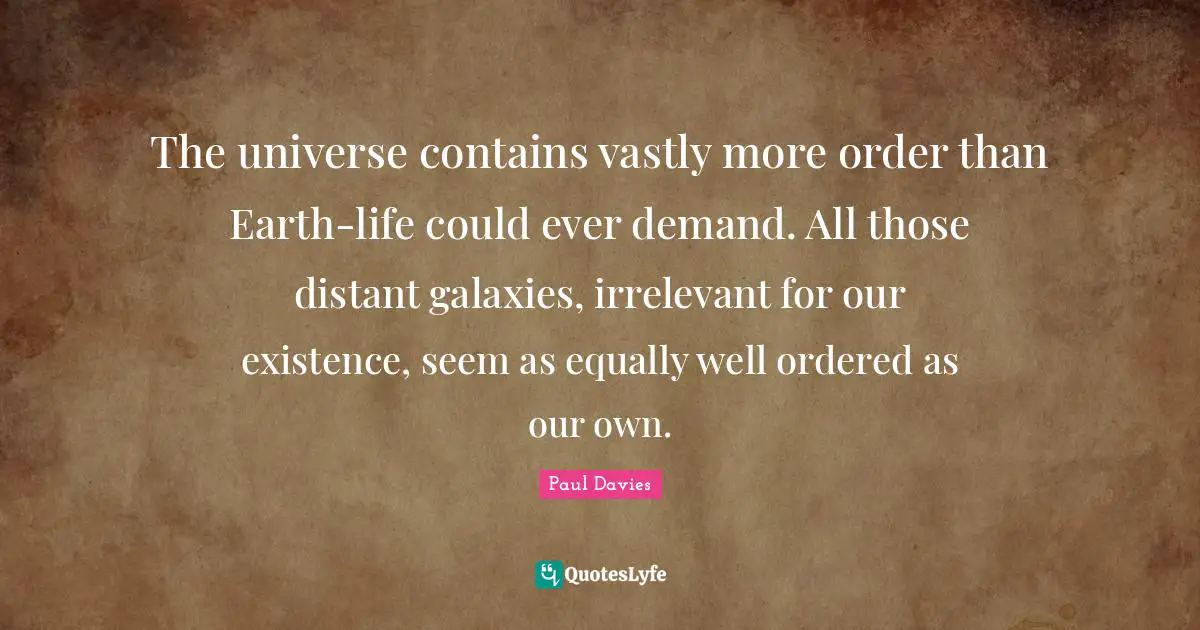 The universe contains vastly more order than Earth-life could ever demand. All those distant galaxies, irrelevant for our existence, seem as equally well ordered as our own.