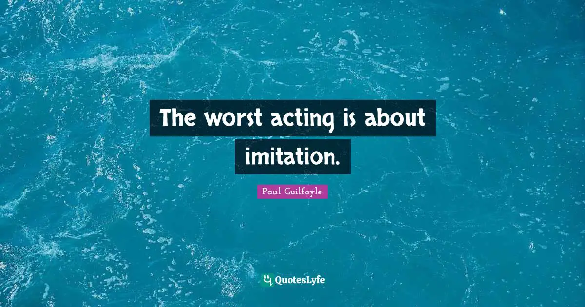 Paul Guilfoyle Quotes: "The worst acting is about imitation."