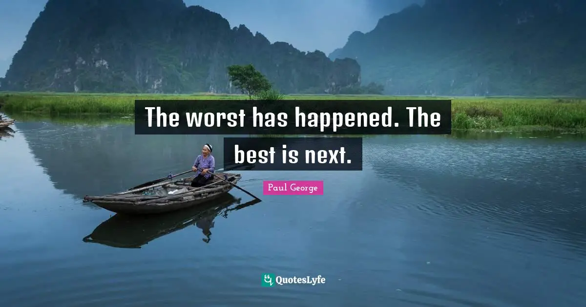 The worst has happened. The best is next.