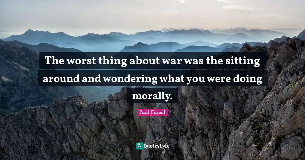 Sitting Around Quotes: "The worst thing about war was the sitting around and wondering what you were doing morally."
