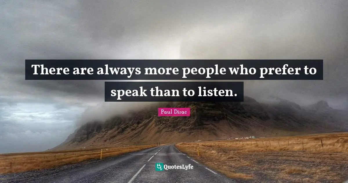 Paul Dirac Quotes: There are always more people who prefer to speak than to listen.