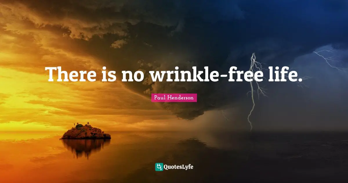 There is no wrinkle-free life.