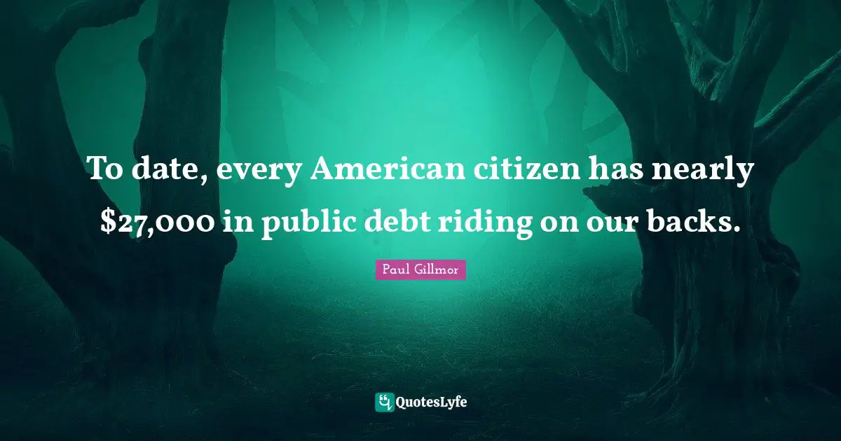 To date, every American citizen has nearly $27,000 in public debt riding on our backs.
