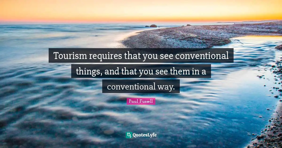 Tourism requires that you see conventional things, and that you see them in a conventional way.