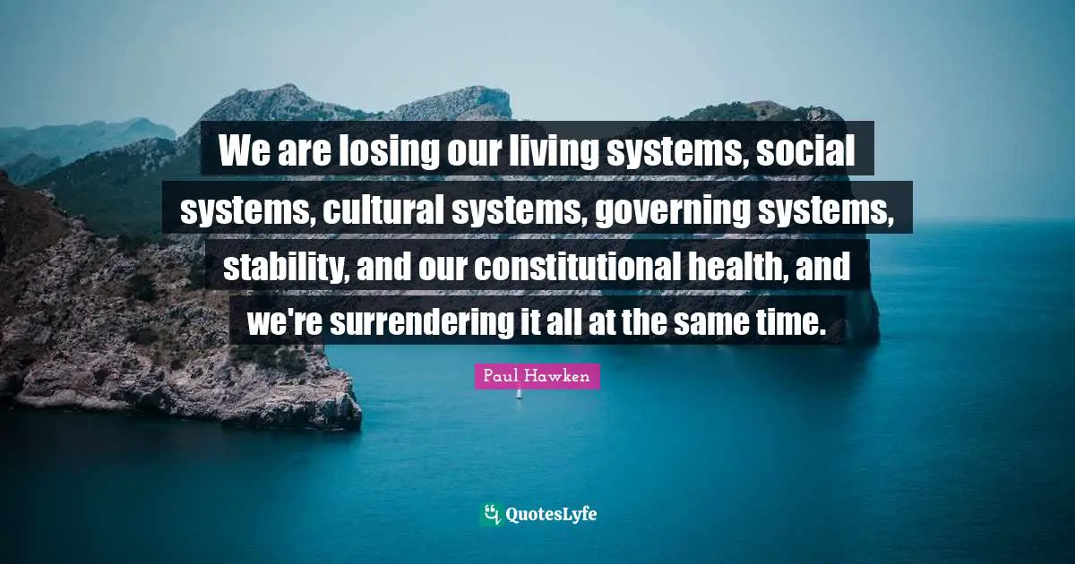 We are losing our living systems, social systems, cultural systems, governing systems, stability, and our constitutional health, and we're surrendering it all at the same time.