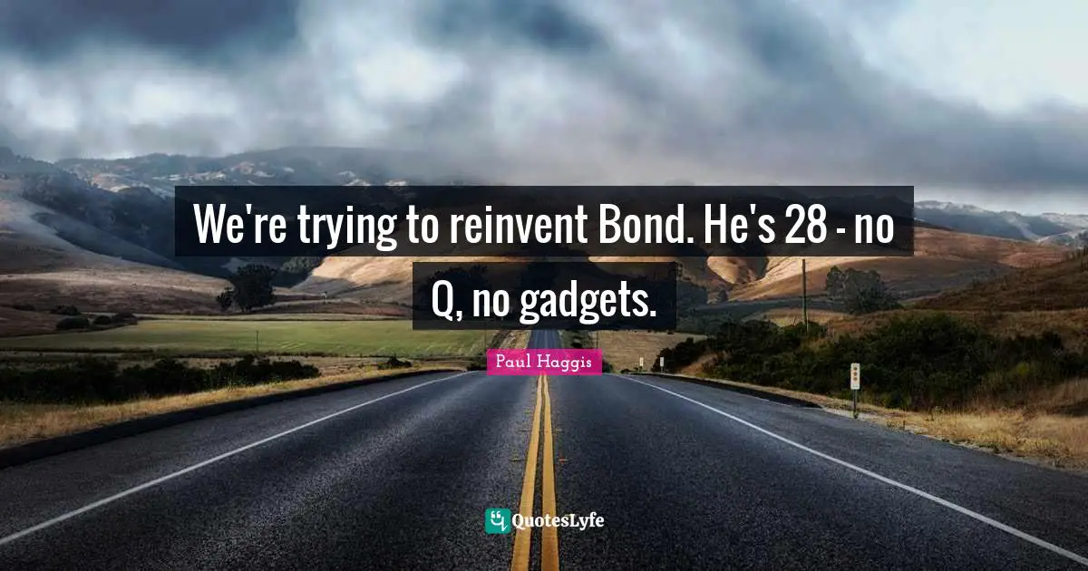 Gadgets Quotes: "We're trying to reinvent Bond. He's 28 - no Q, no gadgets."