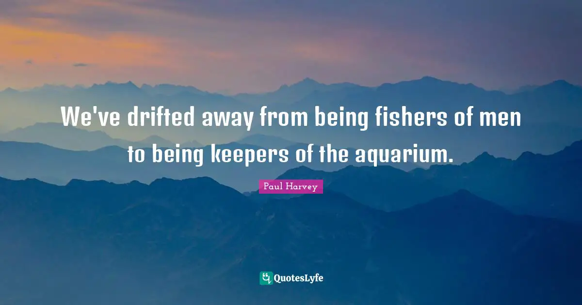We've drifted away from being fishers of men to being keepers of the aquarium.