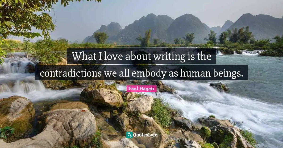 What I love about writing is the contradictions we all embody as human beings.