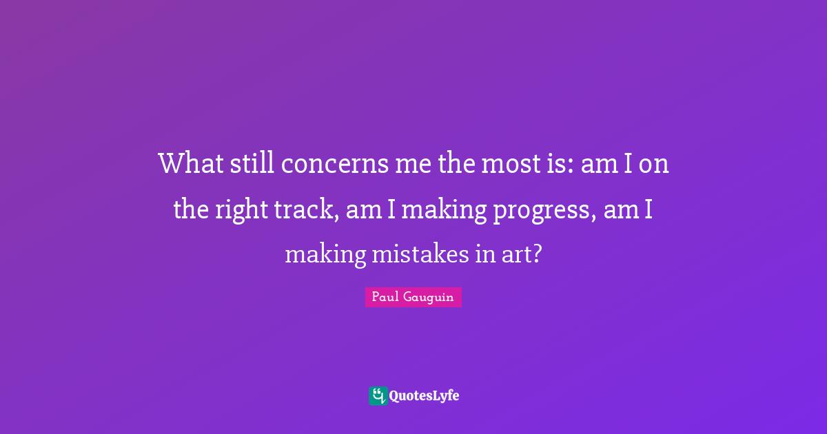 Track Quotes: "What still concerns me the most is: am I on the right track, am I making progress, am I making mistakes in art?"