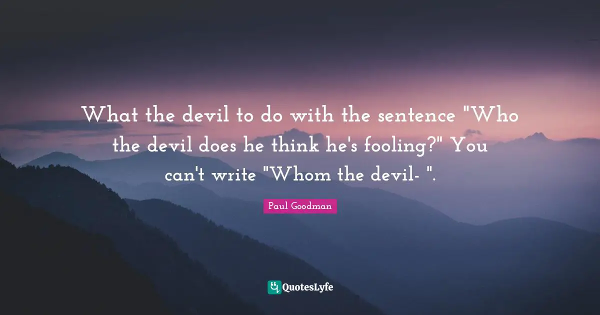 What the devil to do with the sentence "Who the devil does he think he's fooling?" You can't write "Whom the devil- ".