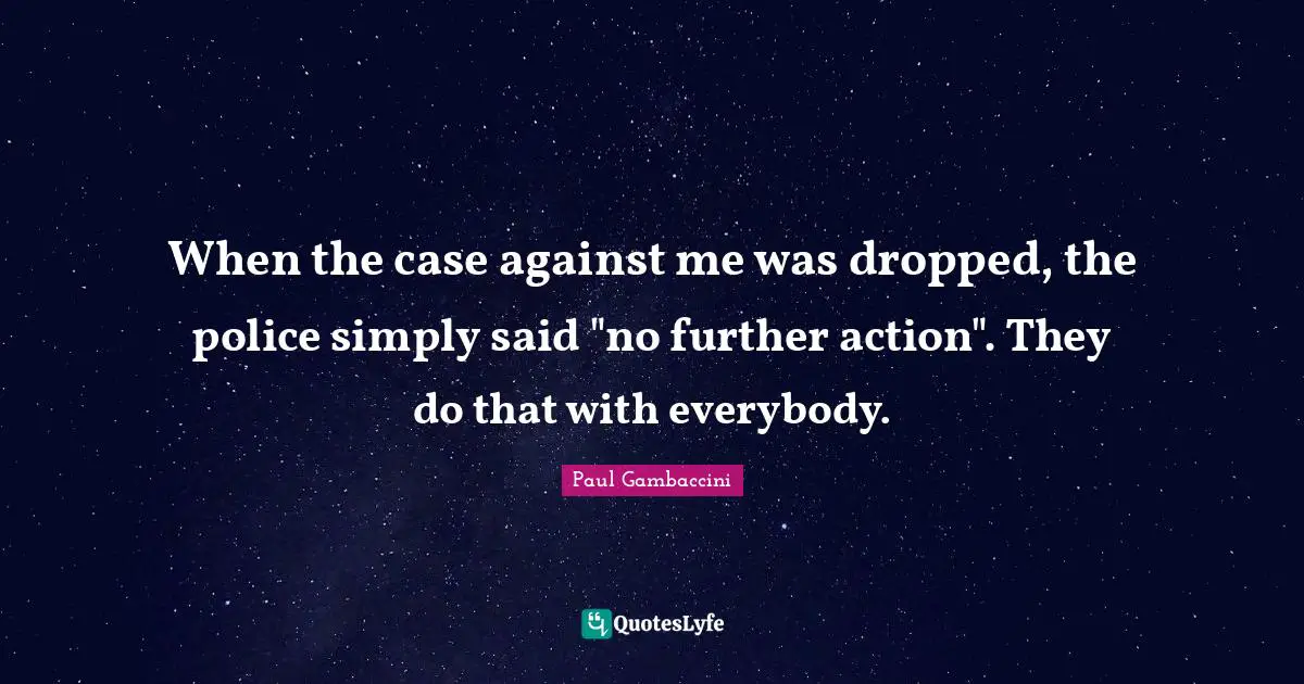 When the case against me was dropped, the police simply said "no further action". They do that with everybody.