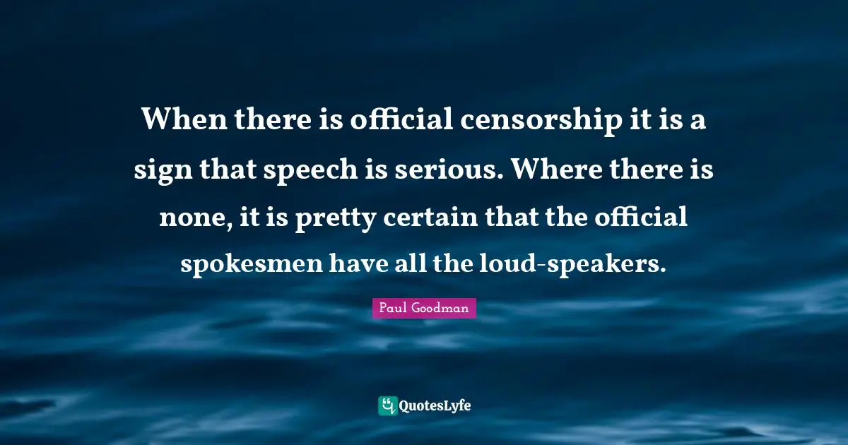 When there is official censorship it is a sign that speech is serious. Where there is none, it is pretty certain that the official spokesmen have all the loud-speakers.