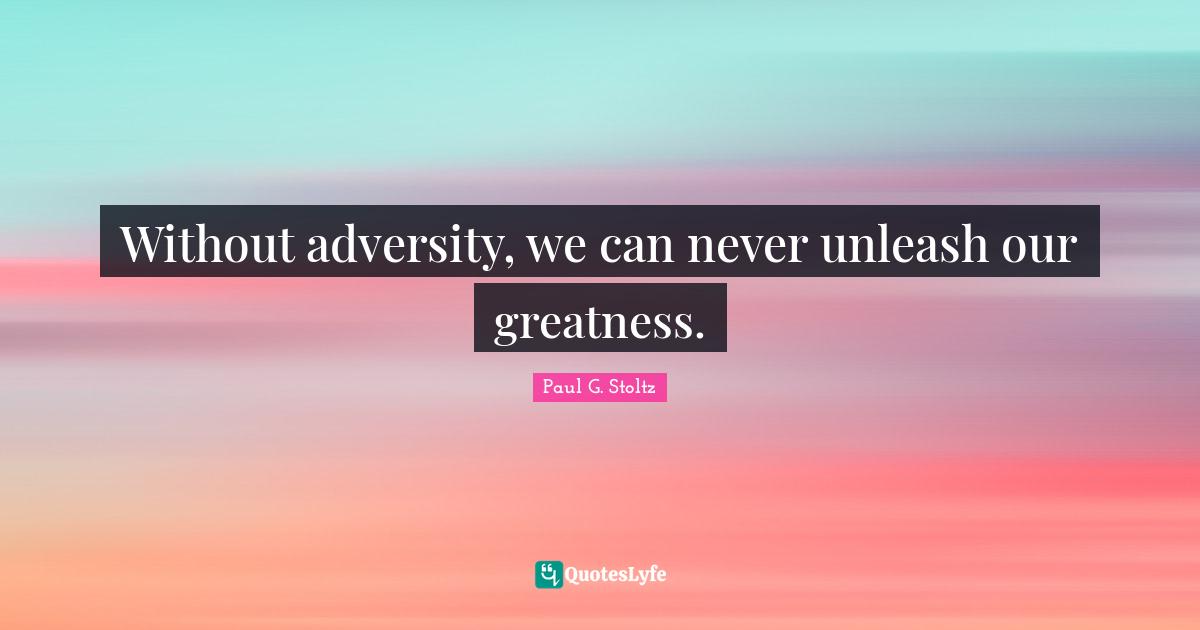 Without adversity, we can never unleash our greatness.