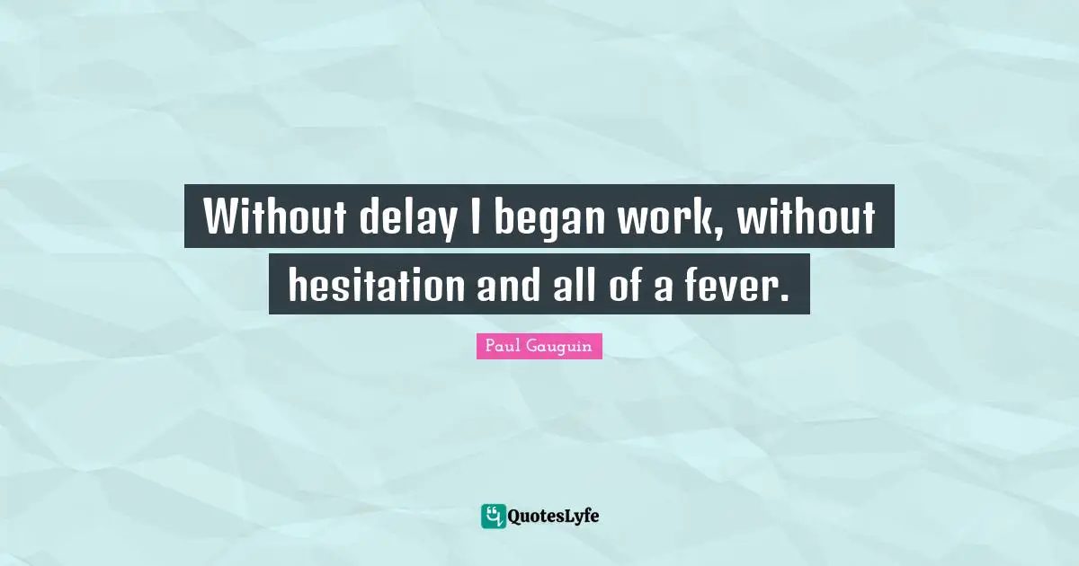 Hesitation Quotes: "Without delay I began work, without hesitation and all of a fever."