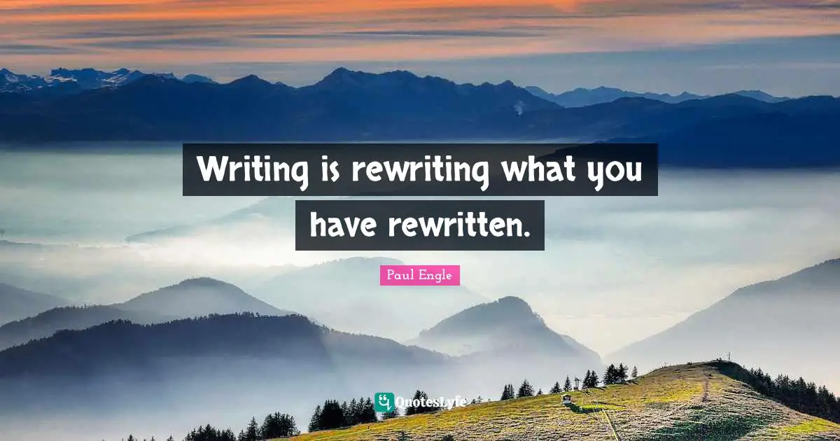 Writing is rewriting what you have rewritten.