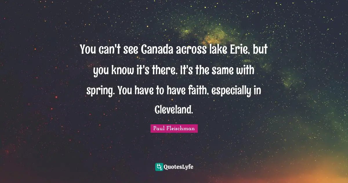 Lakes Quotes: "You can't see Canada across lake Erie, but you know it's there. It's the same with spring. You have to have faith, especially in Cleveland."