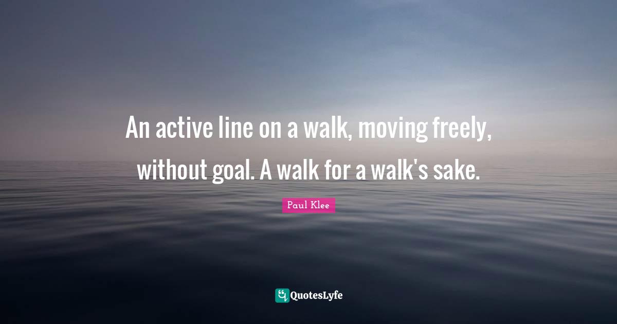 An active line on a walk, moving freely, without goal. A walk for a walk's sake.