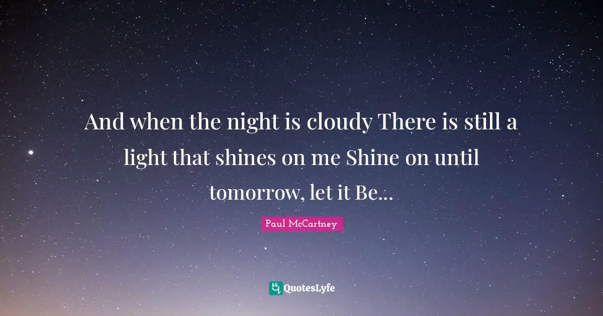 Cloudy Quotes: "And when the night is cloudy There is still a light that shines on me Shine on until tomorrow, let it Be..."