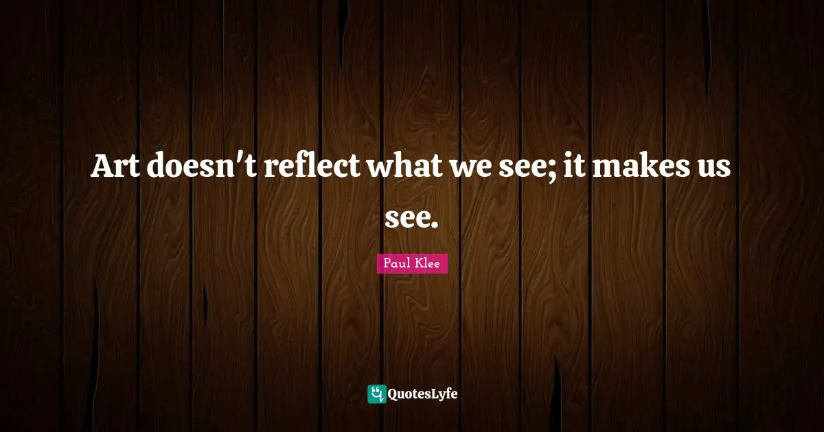 Art doesn't reflect what we see; it makes us see.