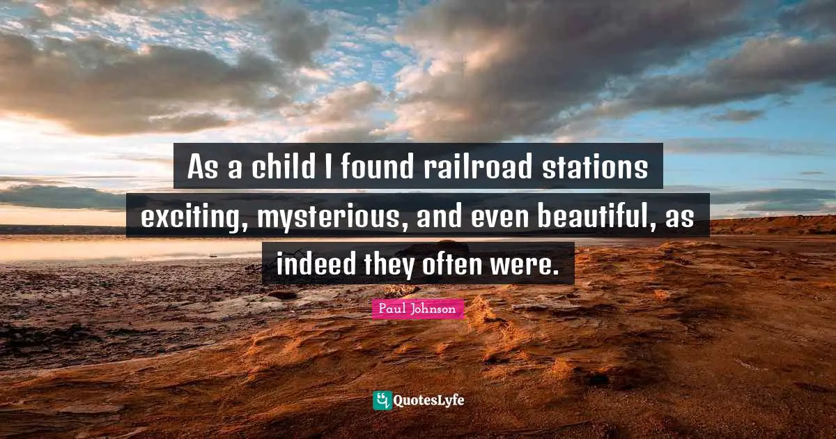 As a child I found railroad stations exciting, mysterious, and even beautiful, as indeed they often were.