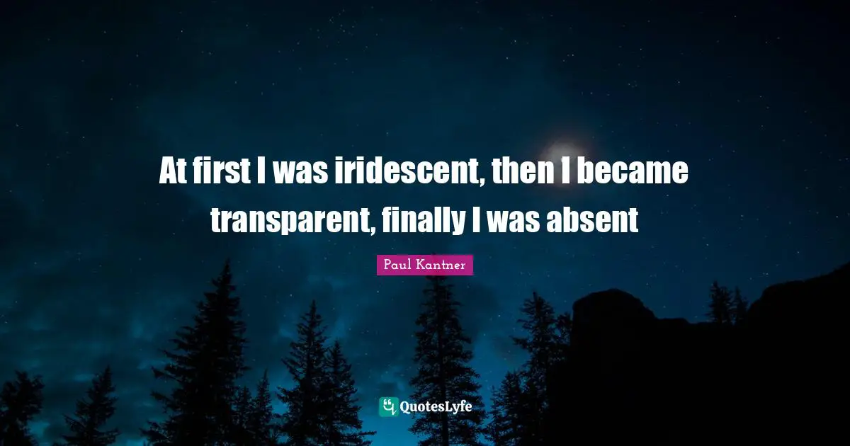 Absent Quotes: "At first I was iridescent, then I became transparent, finally I was absent"