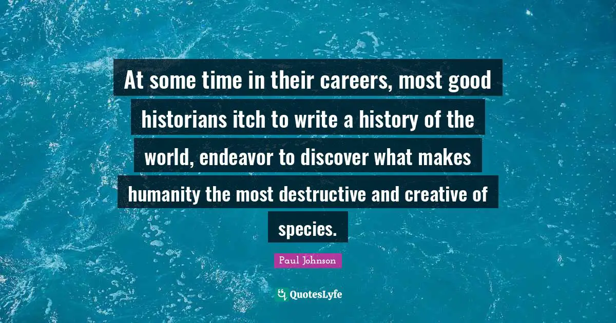At some time in their careers, most good historians itch to write a history of the world, endeavor to discover what makes humanity the most destructive and creative of species.