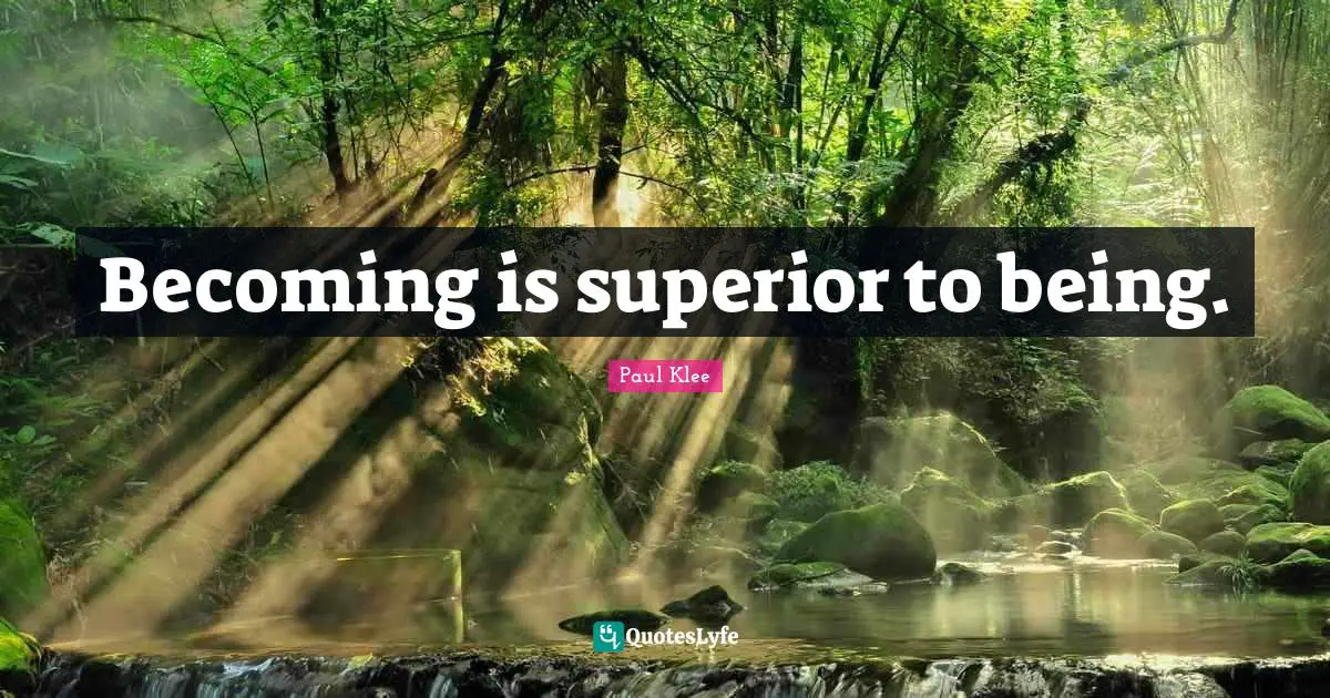 Becoming is superior to being.